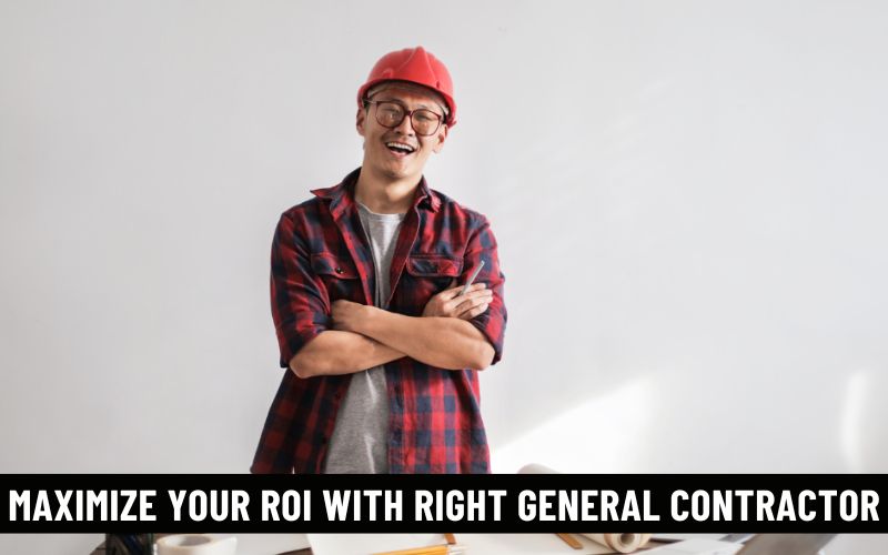 Maximizing Your ROI with the Right General Contractor