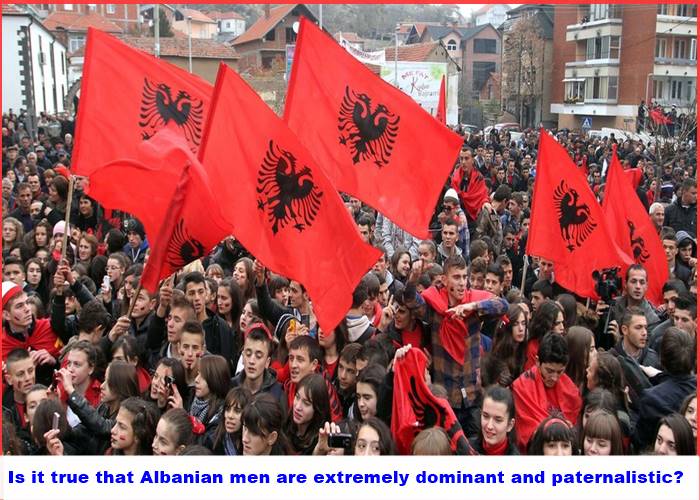 Is it true that Albanian men are extremely dominant and paternalistic?